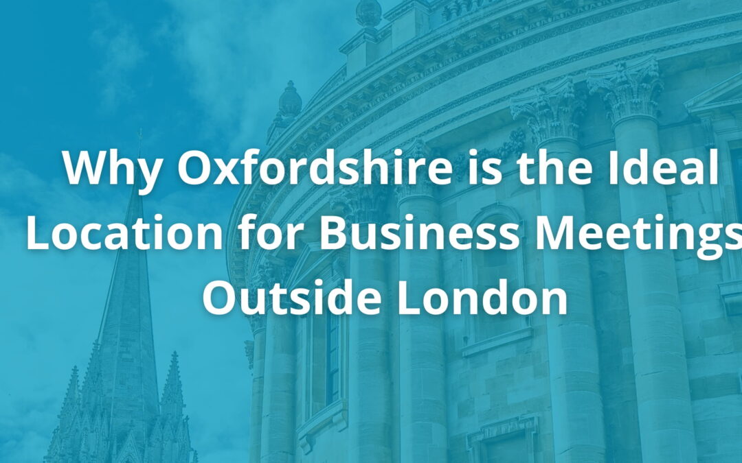 Why Oxfordshire is the Ideal Location for Business Meetings Outside London